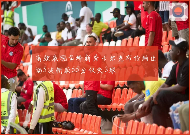 高效表现黄蜂新秀卡尔克布伦纳出场5次斩获55分仅失3球
