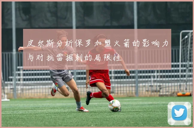 皮尔斯分析保罗加盟火箭的影响力与对抗雷掘刺的局限性