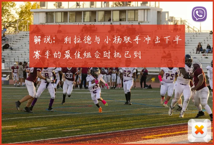 解说：利拉德与小杨联手冲击下半赛季的最佳组合时机已到