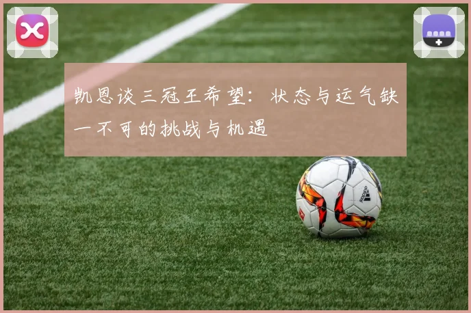 凯恩谈三冠王希望：状态与运气缺一不可的挑战与机遇