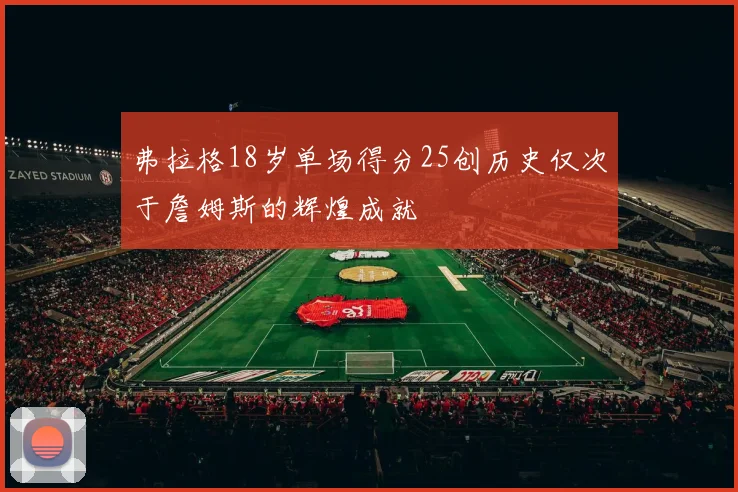 弗拉格18岁单场得分25创历史仅次于詹姆斯的辉煌成就