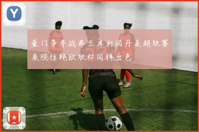 豪门争夺战弗兰库利诺丹麦超联赛表现惊艳欧联杯同样出色