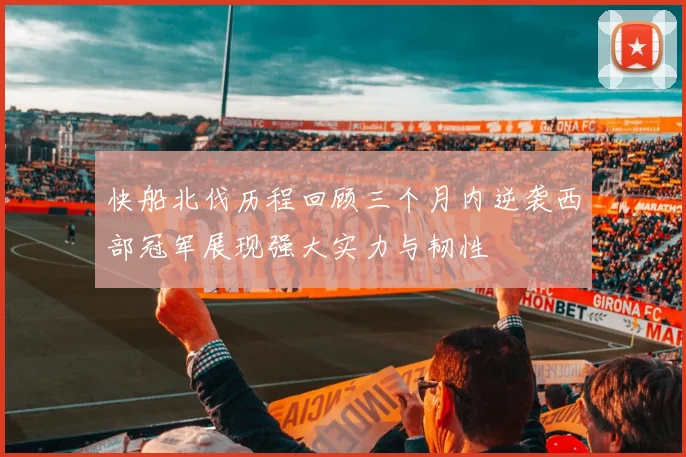 快船北伐历程回顾三个月内逆袭西部冠军展现强大实力与韧性