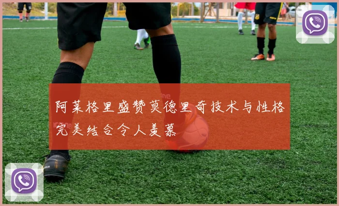 阿莱格里盛赞莫德里奇技术与性格完美结合令人羡慕