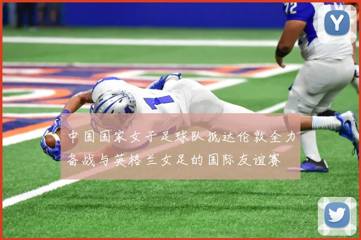 中国国家女子足球队抵达伦敦全力备战与英格兰女足的国际友谊赛