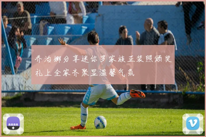 乔治娜分享迷你罗家族正装照颁奖礼上全家齐聚显温馨气氛