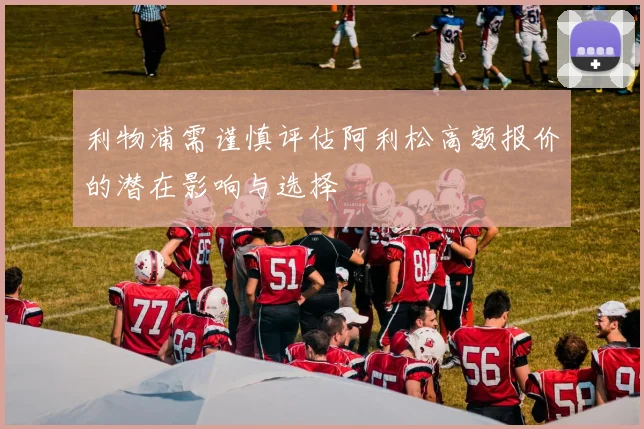 利物浦需谨慎评估阿利松高额报价的潜在影响与选择
