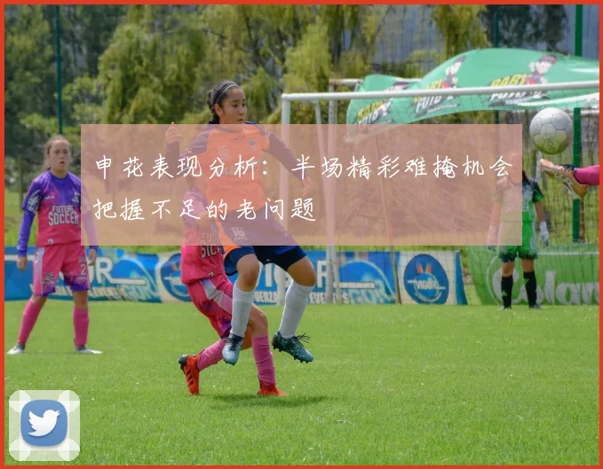 申花表现分析：半场精彩难掩机会把握不足的老问题