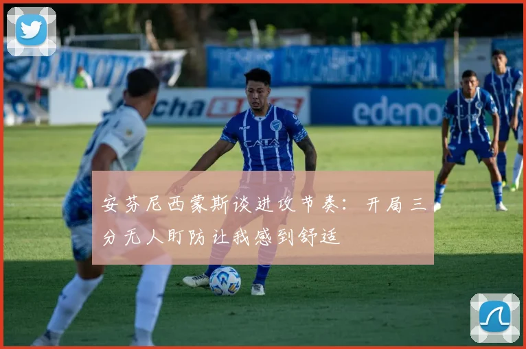 安芬尼西蒙斯谈进攻节奏：开局三分无人盯防让我感到舒适