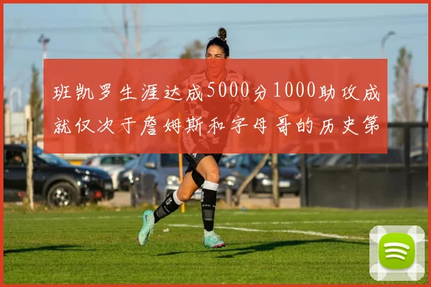 班凯罗生涯达成5000分1000助攻成就仅次于詹姆斯和字母哥的历史第三年轻球员