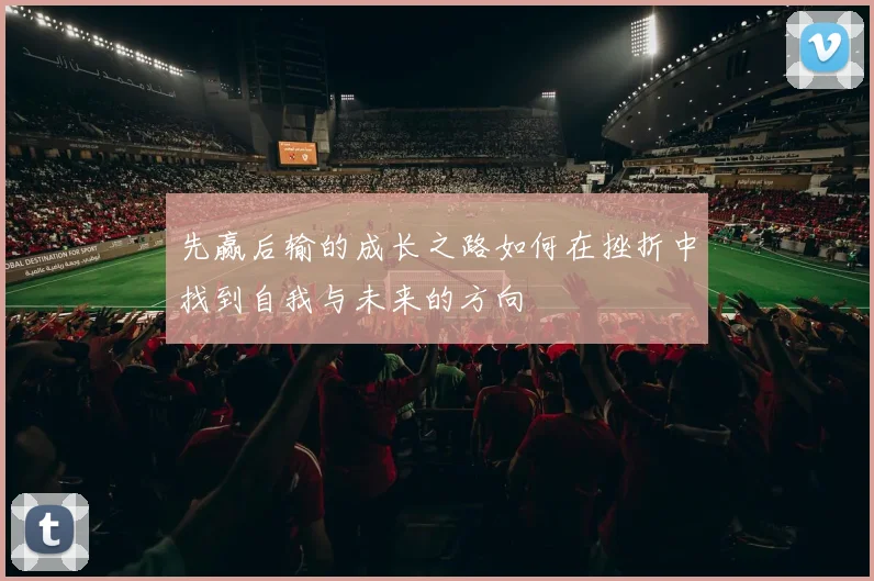 先赢后输的成长之路如何在挫折中找到自我与未来的方向