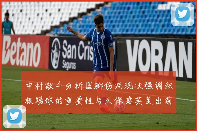 中村敬斗分析国脚伤病现状强调积极踢球的重要性与久保建英复出前景